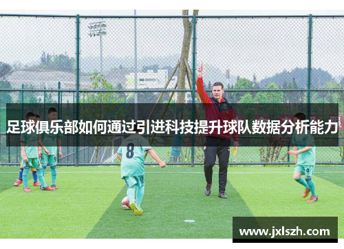 足球俱乐部如何通过引进科技提升球队数据分析能力