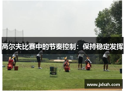 高尔夫比赛中的节奏控制：保持稳定发挥